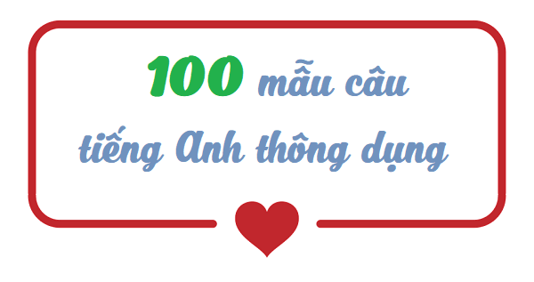 100 CÂU GIAO TIẾP TIẾNG ANH HÀNG NGÀY
