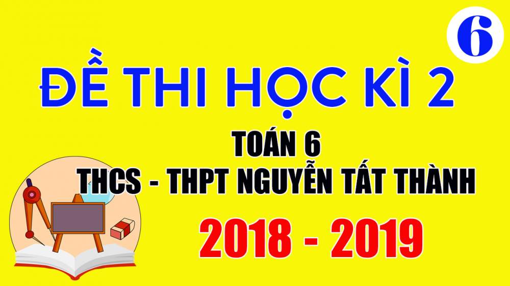 Đề thi Toán lớp 6 học kì 2 năm 2019 THCS Nguyễn Tất Thành