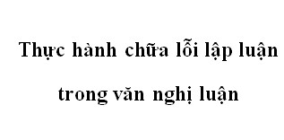 Soạn văn 12 bài: Thực hành chữa lỗi lập luận trong văn nghị luận