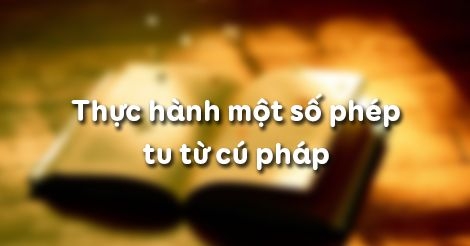 Soạn văn bài: Thực hành một số phép tu từ cú pháp