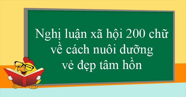 Nghị luận xã hội 200 chữ về cách nuôi dưỡng vẻ đẹp tâm hồn
