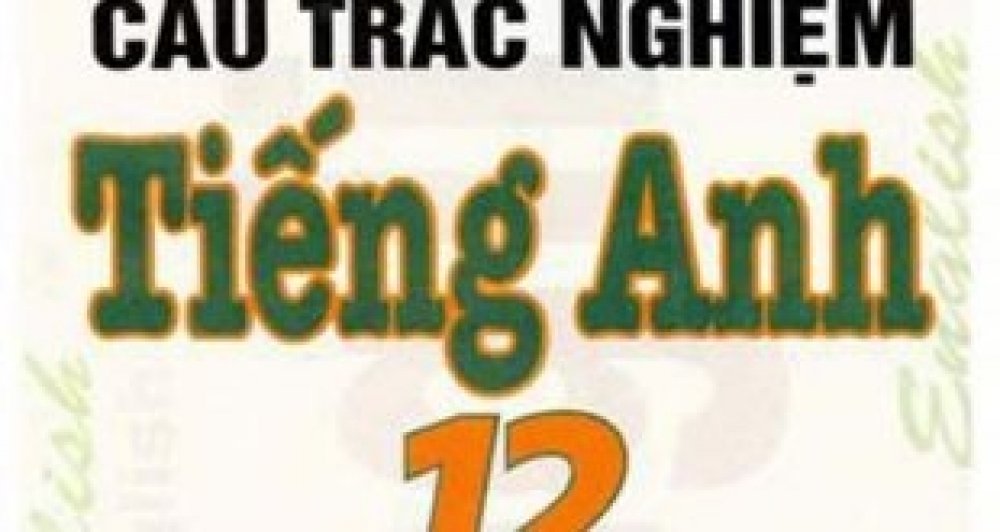 Đề kiểm tra trắc nghiệm Tiếng Anh 12, unit 12
