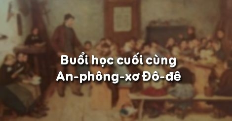 CẢM NHẬN CỦA EM SAU KHI ĐỌC XONG BÀI BUỔI HỌC CUỐI CÙNG