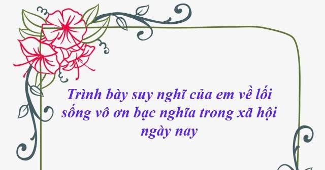 Mẫu 3 Trình bày suy nghĩ của em về lối sống vô ơn bạc nghĩa