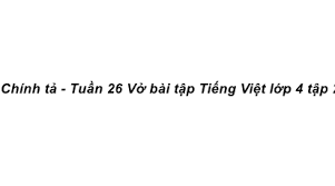 Chính tả Tuần 26 trang 47 VBT Tiếng Việt 4 Tập 2