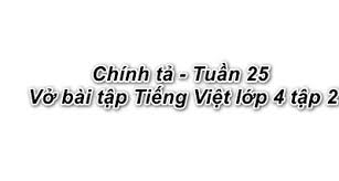 Chính tả Tuần 25 trang 41 VBT Tiếng Việt 4 Tập 2