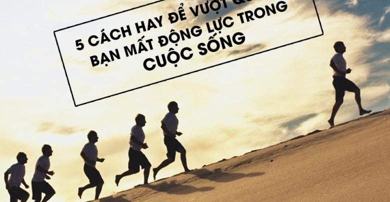 5 cách hay để vượt qua khi bạn mất động lực cuộc sống